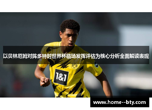 以贝林厄姆对阵多特时世界杯临场发挥评估为核心分析全面解读表现