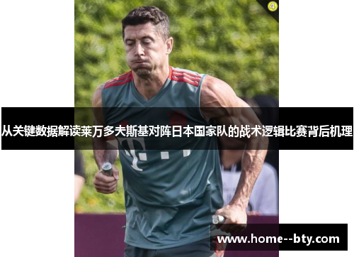 从关键数据解读莱万多夫斯基对阵日本国家队的战术逻辑比赛背后机理 从关键数据解读莱万多夫斯基对阵日本国家队的战术逻辑比赛背后机理