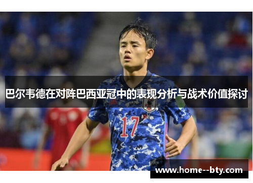 巴尔韦德在对阵巴西亚冠中的表现分析与战术价值探讨 巴尔韦德在对阵巴西亚冠中的表现分析与战术价值探讨