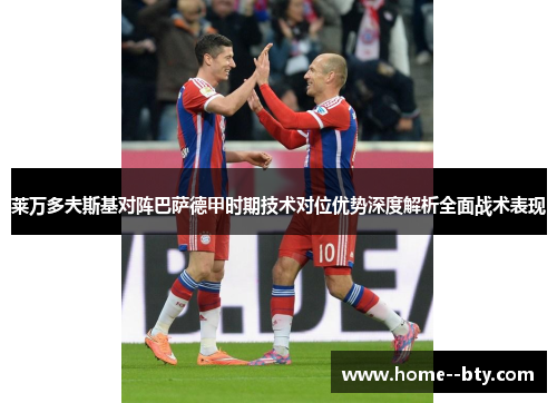 莱万多夫斯基对阵巴萨德甲时期技术对位优势深度解析全面战术表现 莱万多夫斯基对阵巴萨德甲时期技术对位优势深度解析全面战术表现