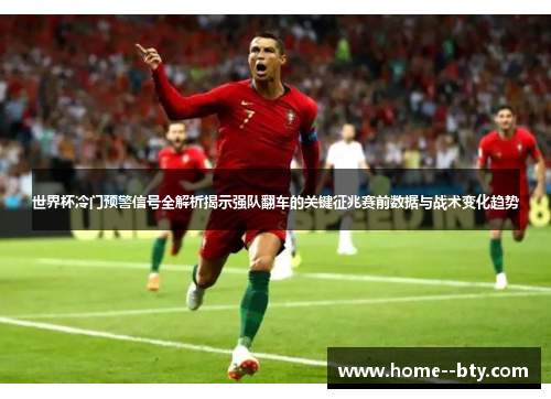 世界杯冷门预警信号全解析揭示强队翻车的关键征兆赛前数据与战术变化趋势 世界杯冷门预警信号全解析揭示强队翻车的关键征兆赛前数据与战术变化趋势