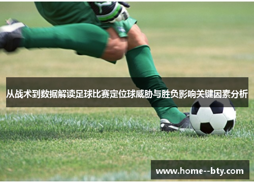 从战术到数据解读足球比赛定位球威胁与胜负影响关键因素分析