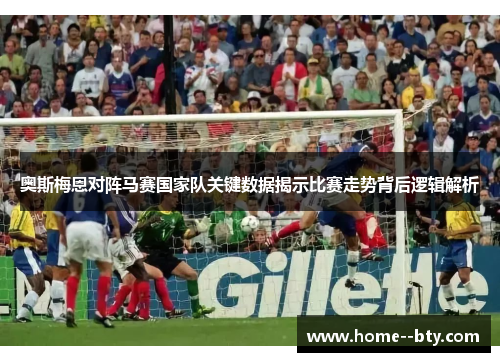 奥斯梅恩对阵马赛国家队关键数据揭示比赛走势背后逻辑解析