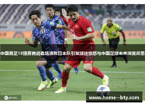 中国男足18强赛首战客场溃败日本队引发球迷愤怒与中国足球未来深度反思 中国男足18强赛首战客场溃败日本队引发球迷愤怒与中国足球未来深度反思