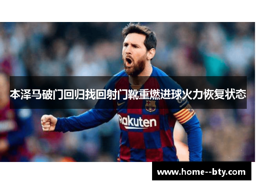本泽马破门回归找回射门靴重燃进球火力恢复状态