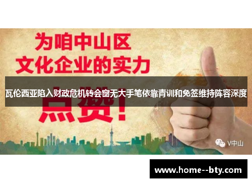 瓦伦西亚陷入财政危机转会窗无大手笔依靠青训和免签维持阵容深度 瓦伦西亚陷入财政危机转会窗无大手笔依靠青训和免签维持阵容深度