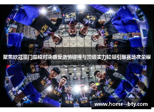 聚焦欧冠豪门巅峰对决感受激情碰撞与顶级实力较量引爆赛场夜荣耀