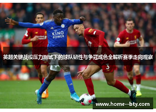 英超关键战役压力测试下的球队韧性与争冠成色全解析赛季走向观察 英超关键战役压力测试下的球队韧性与争冠成色全解析赛季走向观察