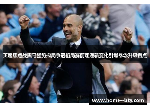 英超焦点战黑马强势搅局争冠格局赛前速递新变化引爆悬念升级看点 英超焦点战黑马强势搅局争冠格局赛前速递新变化引爆悬念升级看点