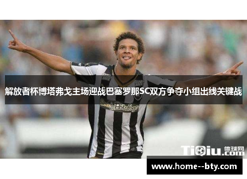 解放者杯博塔弗戈主场迎战巴塞罗那SC双方争夺小组出线关键战 解放者杯博塔弗戈主场迎战巴塞罗那SC双方争夺小组出线关键战