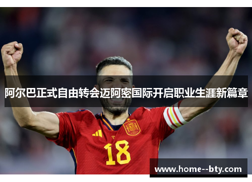 阿尔巴正式自由转会迈阿密国际开启职业生涯新篇章