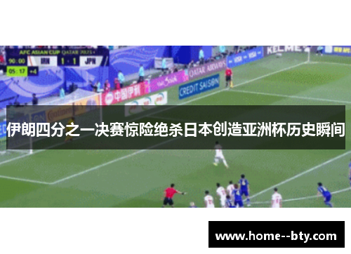 伊朗四分之一决赛惊险绝杀日本创造亚洲杯历史瞬间