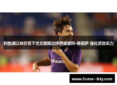 利物浦以高价签下尤文图斯边锋费德里科·基耶萨 强化进攻实力