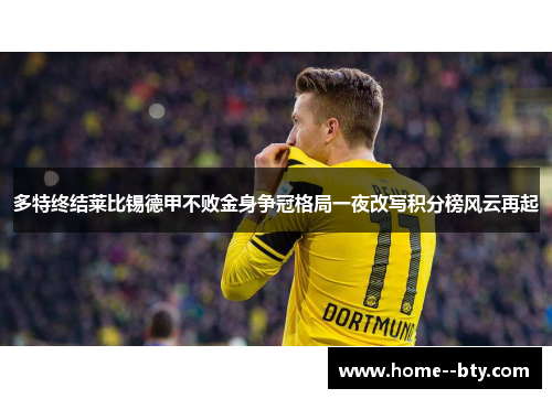 多特终结莱比锡德甲不败金身争冠格局一夜改写积分榜风云再起 多特终结莱比锡德甲不败金身争冠格局一夜改写积分榜风云再起