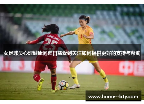 女足球员心理健康问题日益受到关注如何提供更好的支持与帮助 女足球员心理健康问题日益受到关注如何提供更好的支持与帮助