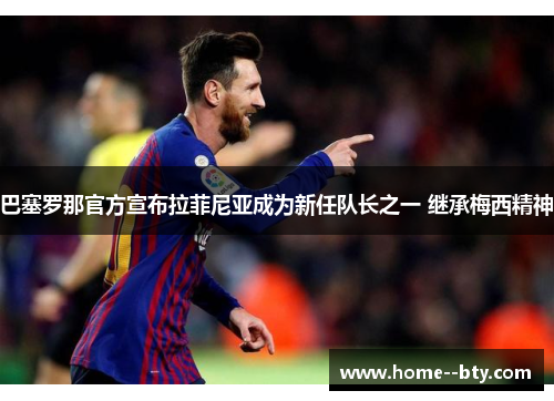 巴塞罗那官方宣布拉菲尼亚成为新任队长之一 继承梅西精神