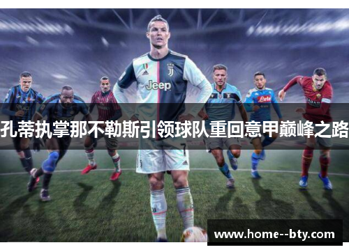 孔蒂执掌那不勒斯引领球队重回意甲巅峰之路 孔蒂执掌那不勒斯引领球队重回意甲巅峰之路