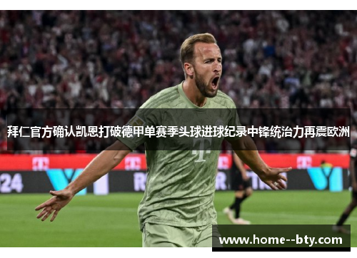 拜仁官方确认凯恩打破德甲单赛季头球进球纪录中锋统治力再震欧洲