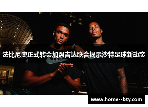 法比尼奥正式转会加盟吉达联合揭示沙特足球新动态