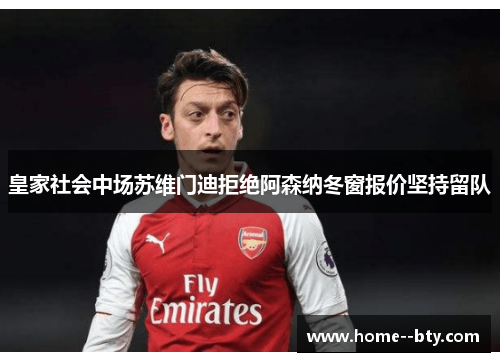 皇家社会中场苏维门迪拒绝阿森纳冬窗报价坚持留队