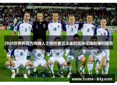 2026世界杯将为残障人士提供更加全面的观赛保障和便利服务 2026世界杯将为残障人士提供更加全面的观赛保障和便利服务
