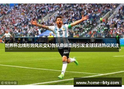 世界杯出线形势风云变幻各队命运走向引发全球球迷热议关注 世界杯出线形势风云变幻各队命运走向引发全球球迷热议关注